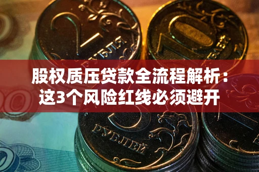 济南股权质压贷款全流程解析：这3个风险红线必须避开