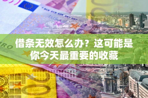 济南借条无效怎么办？这可能是你今天最重要的收藏