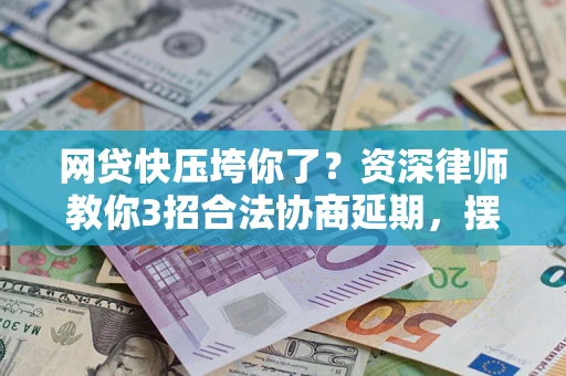 济南网贷快压垮你了？资深律师教你3招合法协商延期，摆脱暴力催收！