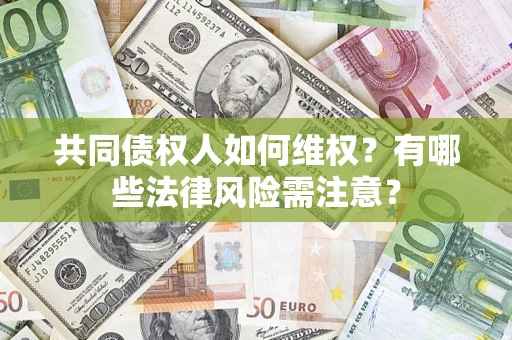 济南共同债权人如何维权？有哪些法律风险需注意？