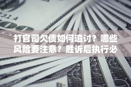 济南打官司欠债如何追讨？哪些风险要注意？胜诉后执行必看！