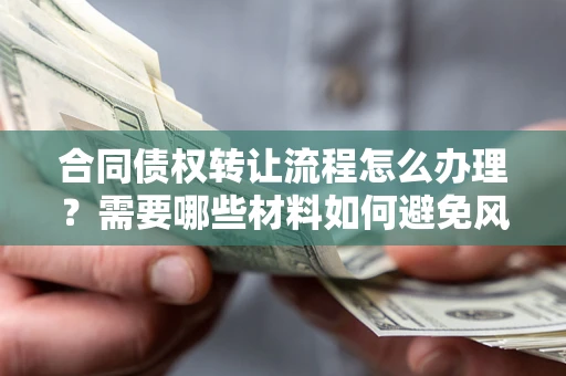 济南合同债权转让流程怎么办理？需要哪些材料如何避免风险？