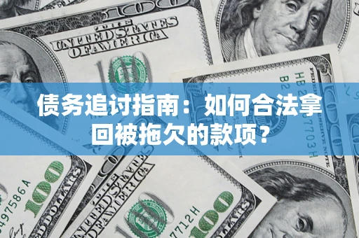 济南债务追讨指南：如何合法拿回被拖欠的款项？