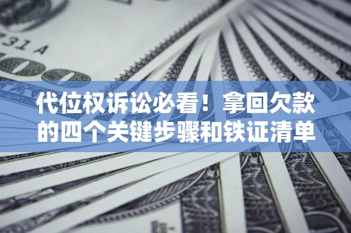 济南代位权诉讼必看!拿回欠款的四个关键步骤和铁证清单 济南代位权诉讼必看!拿回欠款的四个关键步骤和铁证清单