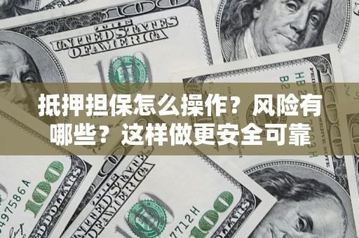济南抵押担保怎么操作？风险有哪些？这样做更安全可靠