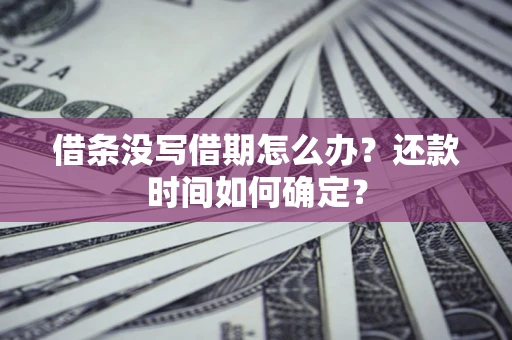 济南借条没写借期怎么办？还款时间如何确定？