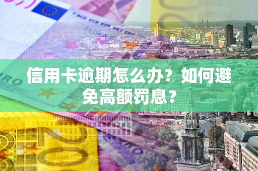 济南信用卡逾期怎么办？如何避免高额罚息？