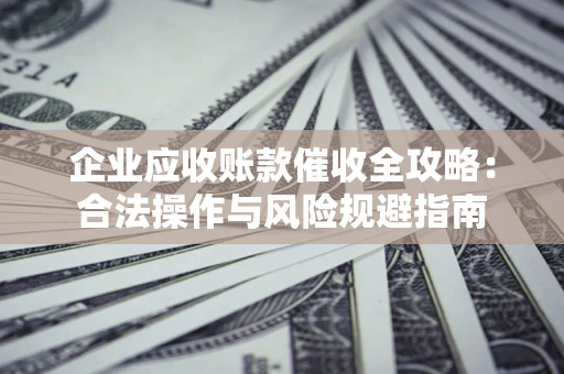 济南企业应收账款催收全攻略：合法操作与风险规避指南