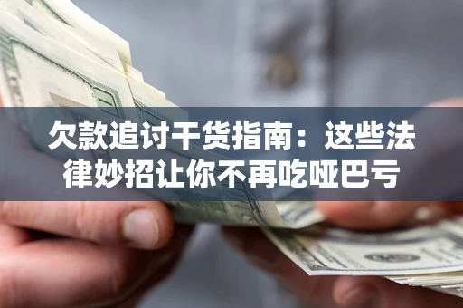 济南欠款追讨干货指南：这些法律妙招让你不再吃哑巴亏