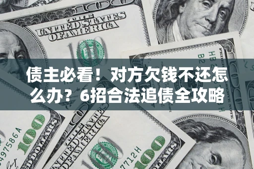 济南债主必看！对方欠钱不还怎么办？6招合法追债全攻略