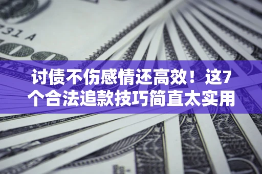 济南讨债不伤感情还高效！这7个合法追款技巧简直太实用