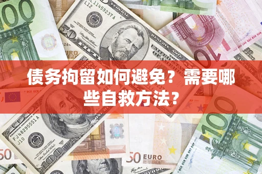 济南债务拘留如何避免？需要哪些自救方法？