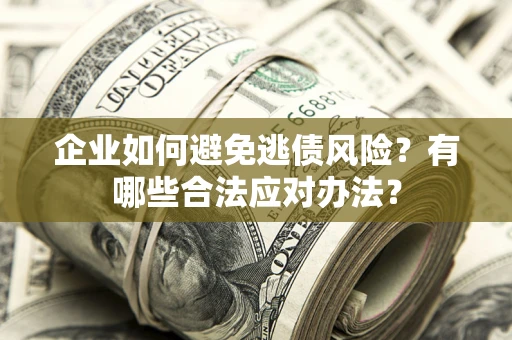 济南企业如何避免逃债风险？有哪些合法应对办法？