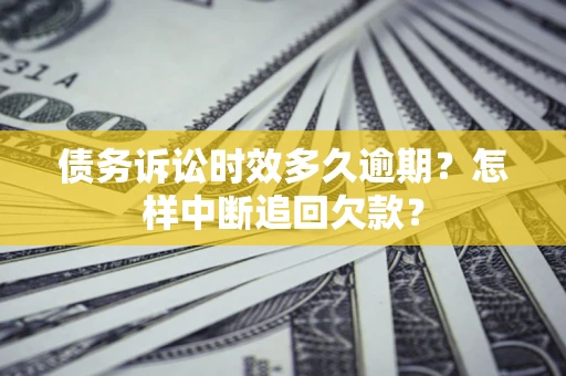 济南债务诉讼时效多久逾期？怎样中断追回欠款？
