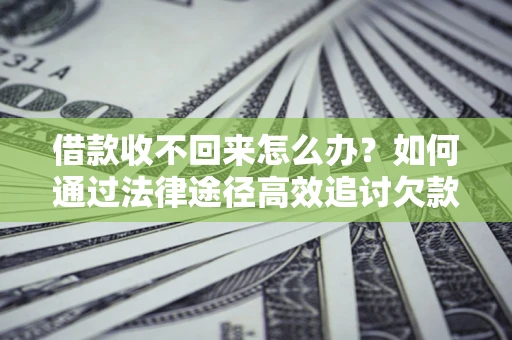 济南借款收不回来怎么办?如何通过法律途径高效追讨欠款? 济南借款收不回来怎么办?如何通过法律途径高效追讨欠款?
