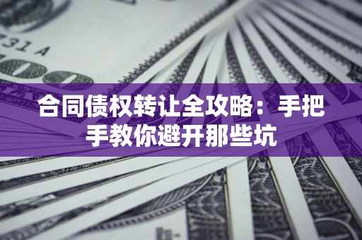 济南合同债权转让全攻略：手把手教你避开那些坑