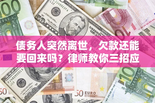 济南债务人突然离世，欠款还能要回来吗？律师教你三招应对