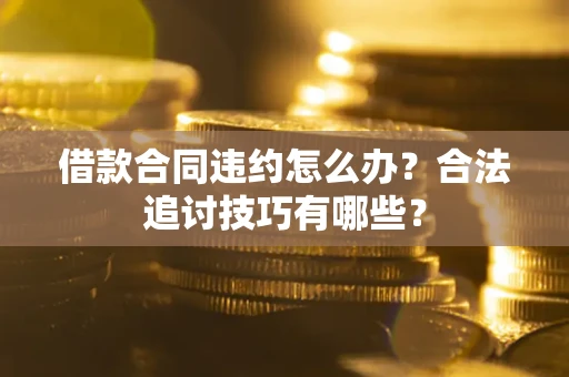 济南借款合同违约怎么办？合法追讨技巧有哪些？