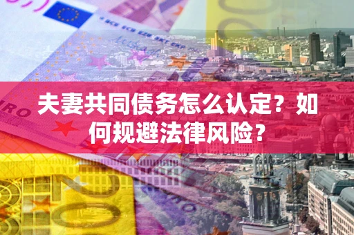 济南夫妻共同债务怎么认定？如何规避法律风险？