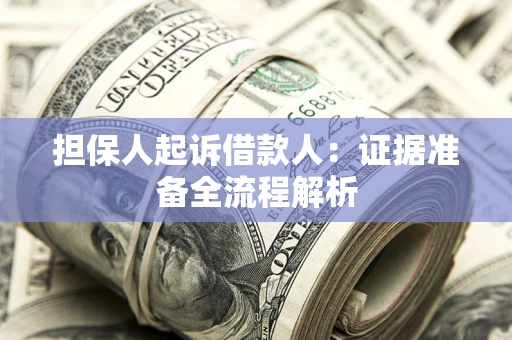 济南担保人起诉借款人：证据准备全流程解析
