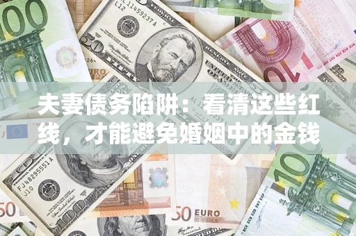济南夫妻债务陷阱：看清这些红线，才能避免婚姻中的金钱危机
