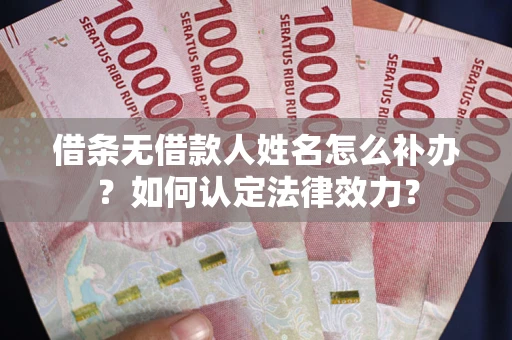 济南借条无借款人姓名怎么补办？如何认定法律效力？