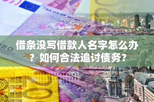 济南借条没写借款人名字怎么办？如何合法追讨债务？