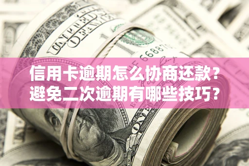 济南信用卡逾期怎么协商还款？避免二次逾期有哪些技巧？