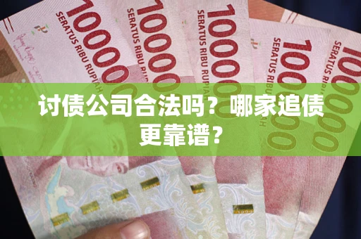济南讨债公司合法吗？哪家追债更靠谱？