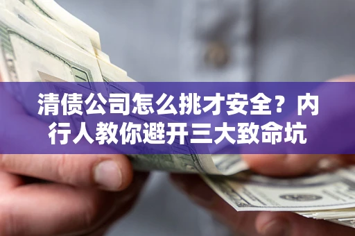 济南清债公司怎么挑才安全?内行人教你避开三大致命坑 济南清债公司怎么挑才安全?内行人教你避开三大致命坑
