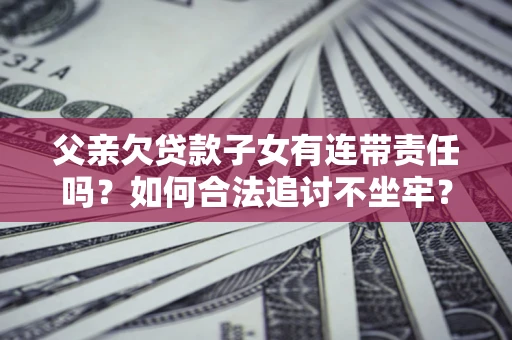 济南父亲欠贷款子女有连带责任吗？如何合法追讨不坐牢？
