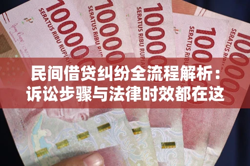济南民间借贷纠纷全流程解析：诉讼步骤与法律时效都在这儿了