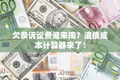 济南欠条诉讼费谁来掏？追债成本计算器来了！