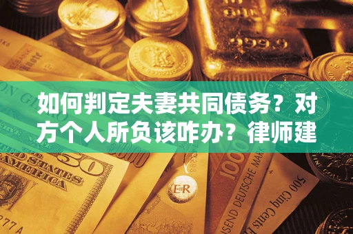 济南如何判定夫妻共同债务？对方个人所负该咋办？律师建议