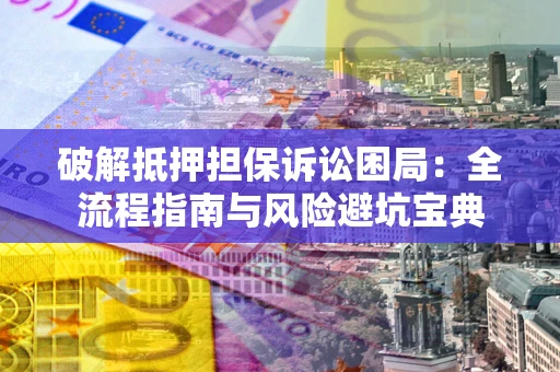 济南破解抵押担保诉讼困局：全流程指南与风险避坑宝典
