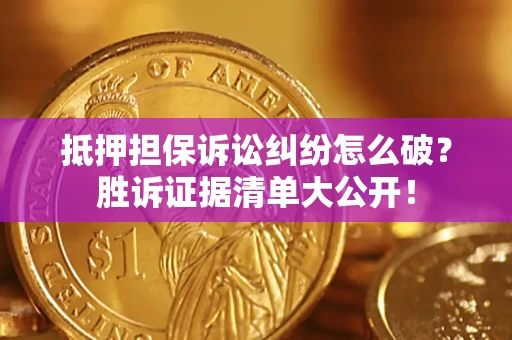 济南抵押担保诉讼纠纷怎么破？胜诉证据清单大公开！