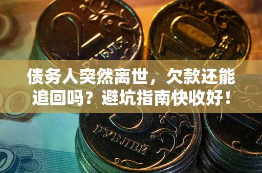 济南债务人突然离世，欠款还能追回吗？避坑指南快收好！