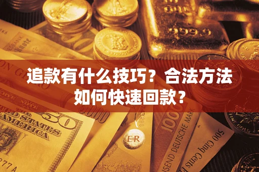 济南追款有什么技巧？合法方法如何快速回款？