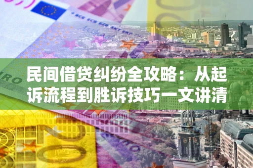 济南民间借贷纠纷全攻略：从起诉流程到胜诉技巧一文讲清