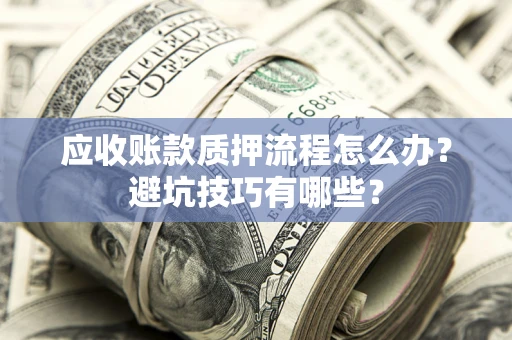 济南应收账款质押流程怎么办？避坑技巧有哪些？