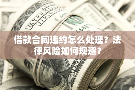 济南借款合同违约怎么处理？法律风险如何规避？