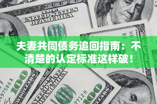 济南夫妻共同债务追回指南：不清楚的认定标准这样破！