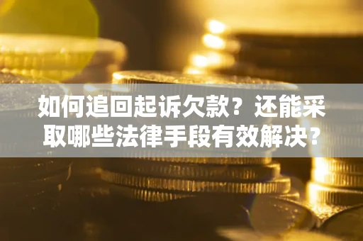 济南如何追回起诉欠款？还能采取哪些法律手段有效解决？