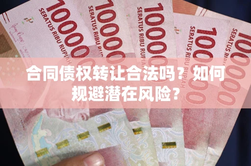 济南合同债权转让合法吗？如何规避潜在风险？