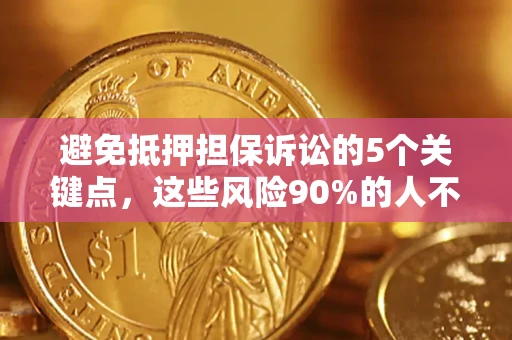 济南避免抵押担保诉讼的5个关键点，这些风险90%的人不知道！