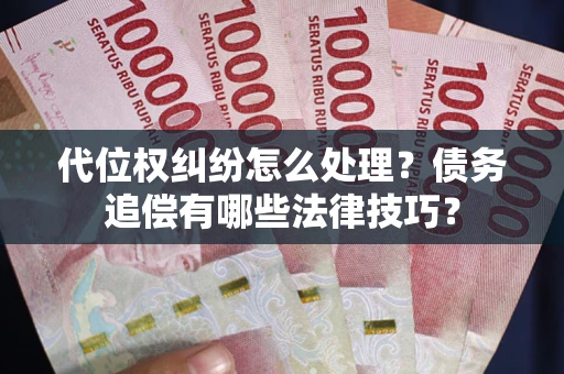 济南代位权纠纷怎么处理？债务追偿有哪些法律技巧？