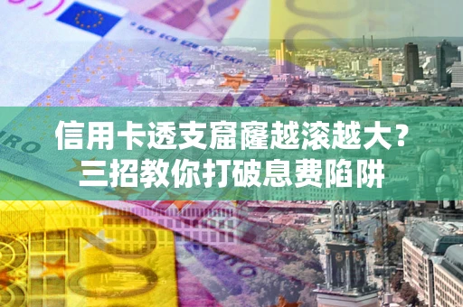 济南信用卡透支窟窿越滚越大？三招教你打破息费陷阱