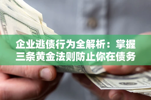 济南企业逃债行为全解析：掌握三条黄金法则防止你在债务乱局中“踩雷”