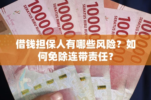 济南借钱担保人有哪些风险？如何免除连带责任？