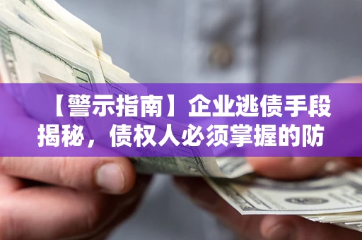 济南【警示指南】企业逃债手段揭秘，债权人必须掌握的防坑宝典